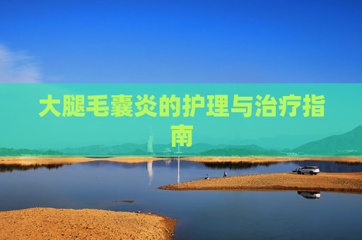 大腿毛囊炎的护理与治疗指南 大腿毛囊炎的护理与治疗指南