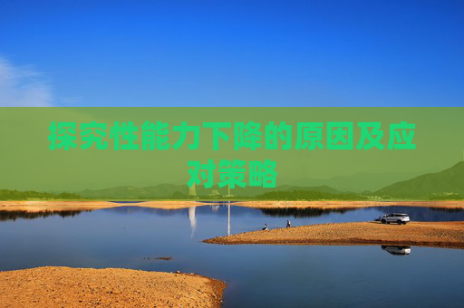 探究性能力下降的原因及应对策略 探究性能力下降的原因及应对策略