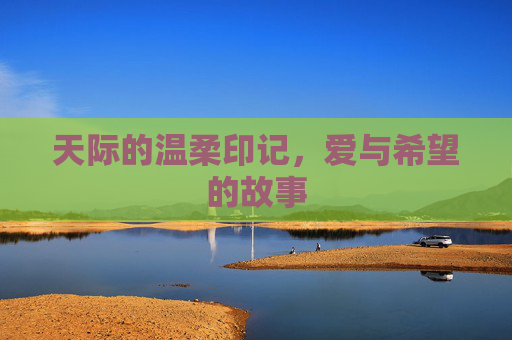 天际的温柔印记,爱与希望的故事 天际的温柔印记,爱与希望的故事
