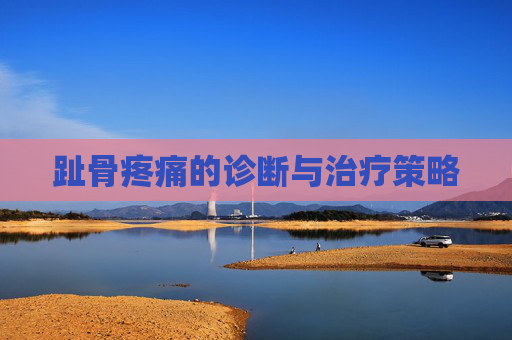 趾骨疼痛的诊断与治疗策略