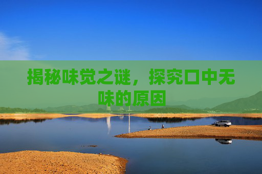 揭秘味觉之谜，探究口中无味的原因