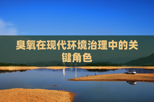 臭氧在现代环境治理中的关键角色