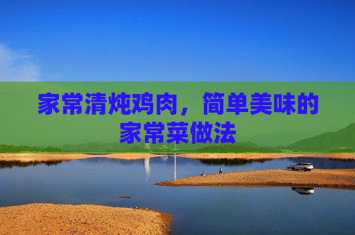 家常清炖鸡肉，简单美味的家常菜做法