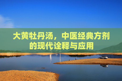 大黄牡丹汤，中医经典方剂的现代诠释与应用