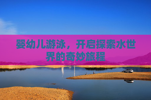 婴幼儿游泳，开启探索水世界的奇妙旅程