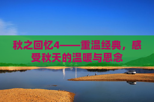 秋之回忆4——重温经典，感受秋天的温暖与思念