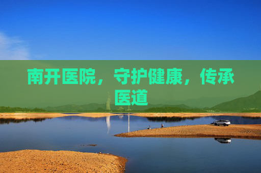 南开医院，守护健康，传承医道