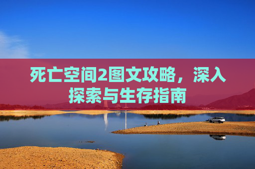 死亡空间2图文攻略,深入探索与生存指南 死亡空间2图文攻略,深入探索与生存指南
