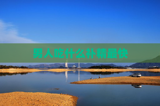 男人吃什么补精最快 男人吃什么补精最快