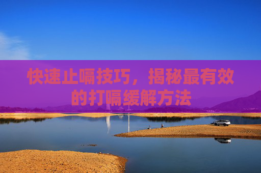 快速止嗝技巧，揭秘最有效的打嗝缓解方法