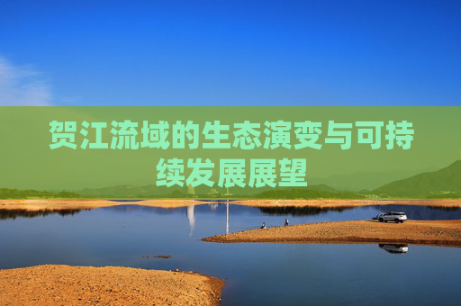 贺江流域的生态演变与可持续发展展望