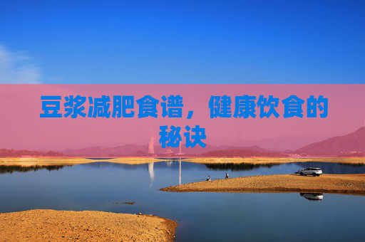 豆浆减肥食谱，健康饮食的秘诀