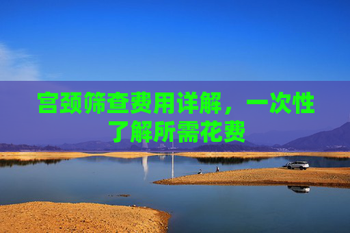 宫颈筛查费用详解，一次性了解所需花费