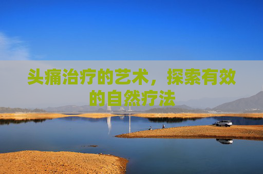 头痛治疗的艺术，探索有效的自然疗法