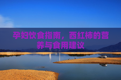孕妇饮食指南，西红柿的营养与食用建议