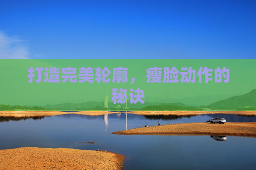 打造完美轮廓，瘦脸动作的秘诀