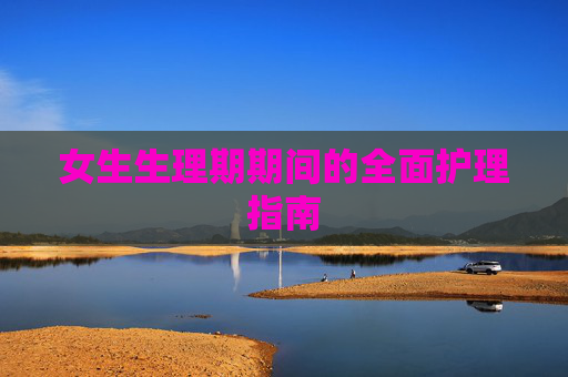 女生生理期期间的全面护理指南