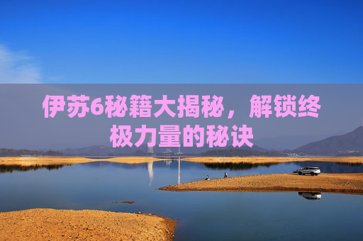 伊苏6秘籍大揭秘，解锁终极力量的秘诀