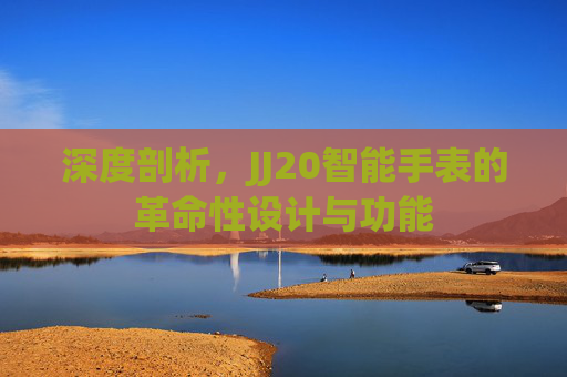深度剖析，JJ20智能手表的革命性设计与功能