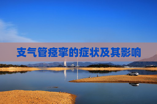 支气管痉挛的症状及其影响