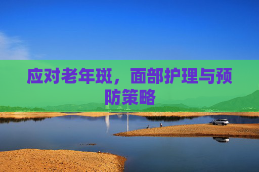 应对老年斑，面部护理与预防策略