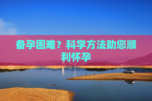 备孕困难？科学方法助您顺利怀孕