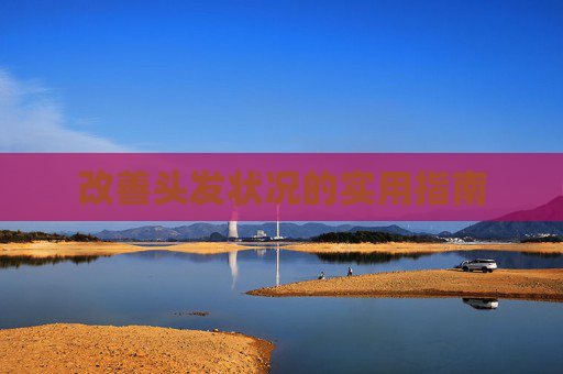 改善头发状况的实用指南 改善头发状况的实用指南