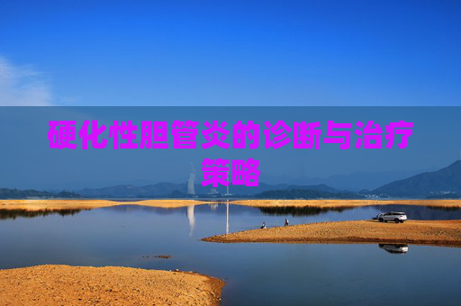 硬化性胆管炎的诊断与治疗策略