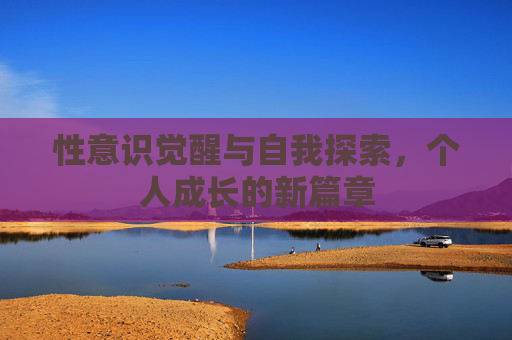 性意识觉醒与自我探索，个人成长的新篇章
