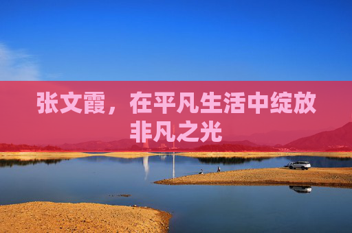 张文霞，在平凡生活中绽放非凡之光