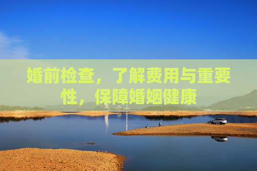 婚前检查，了解费用与重要性，保障婚姻健康