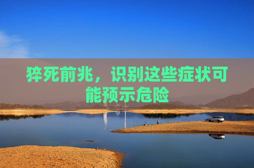 猝死前兆，识别这些症状可能预示危险