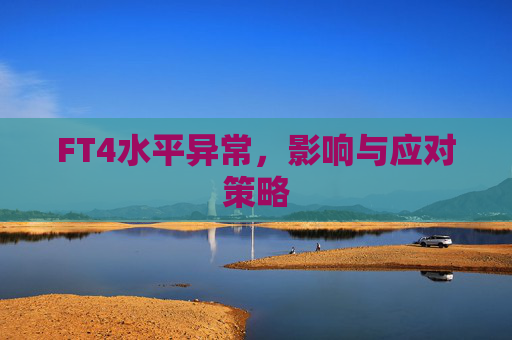 FT4水平异常,影响与应对策略 FT4水平异常,影响与应对策略