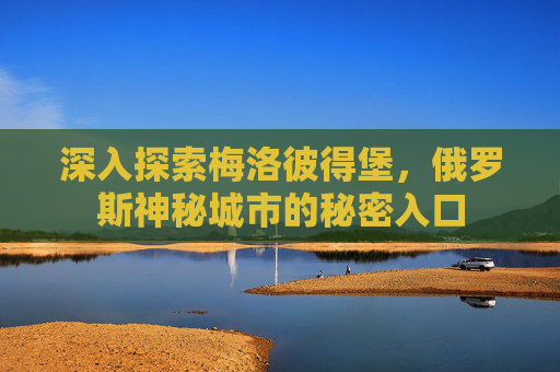 深入探索梅洛彼得堡，俄罗斯神秘城市的秘密入口