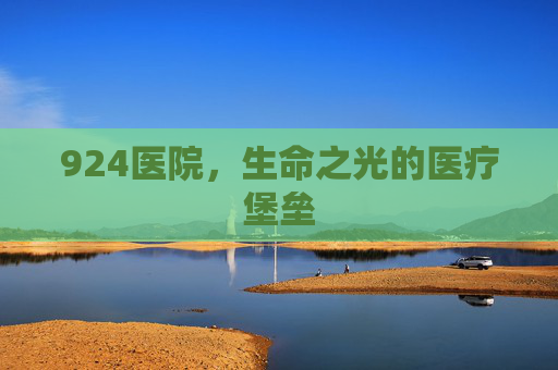 924医院，生命之光的医疗堡垒
