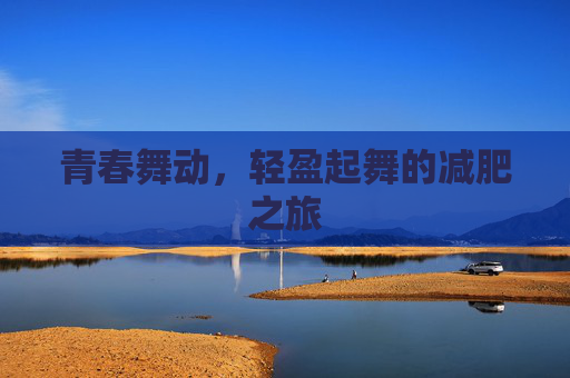 青春舞动,轻盈起舞的减肥之旅 青春舞动,轻盈起舞的减肥之旅