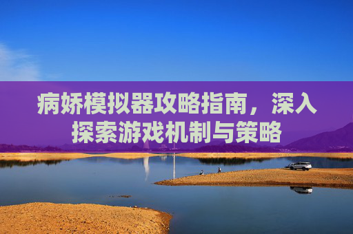 病娇模拟器攻略指南,深入探索游戏机制与策略 病娇模拟器攻略指南,深入探索游戏机制与策略