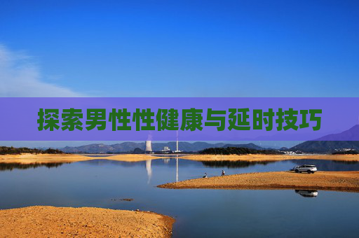 探索男性性健康与延时技巧