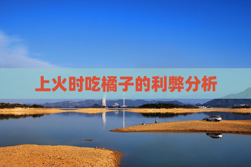 上火时吃橘子的利弊分析 上火时吃橘子的利弊分析