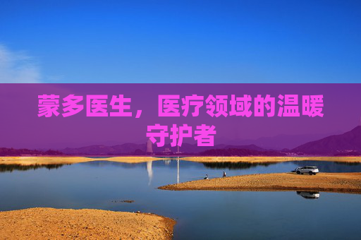 蒙多医生，医疗领域的温暖守护者