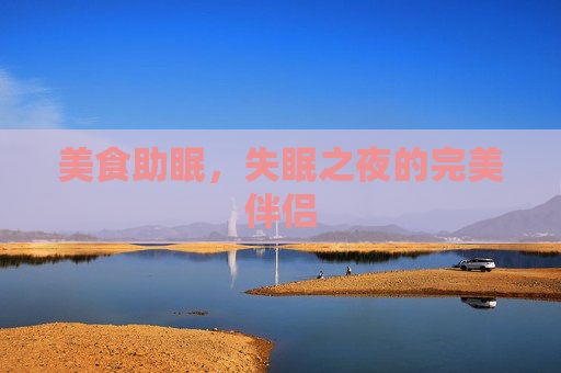 美食助眠，失眠之夜的完美伴侣