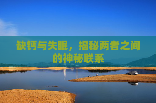 缺钙与失眠,揭秘两者之间的神秘联系 缺钙与失眠,揭秘两者之间的神秘联系