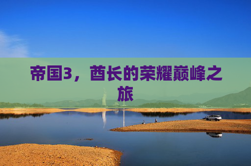 帝国3,酋长的荣耀巅峰之旅 帝国3,酋长的荣耀巅峰之旅