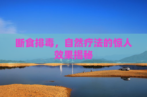 断食排毒，自然疗法的惊人效果揭秘