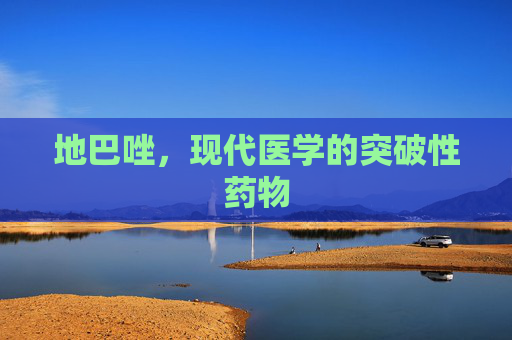 地巴唑，现代医学的突破性药物