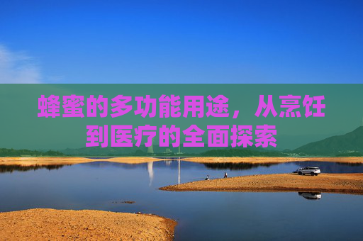 蜂蜜的多功能用途，从烹饪到医疗的全面探索