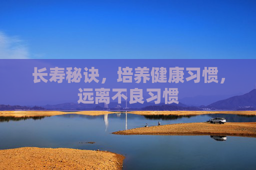 长寿秘诀,培养健康习惯,远离不良习惯 长寿秘诀,培养健康习惯,远离不良习惯