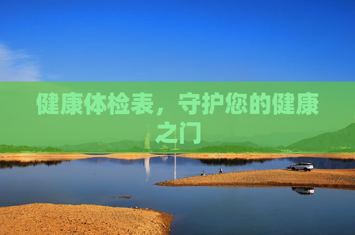健康体检表,守护您的健康之门 健康体检表,守护您的健康之门