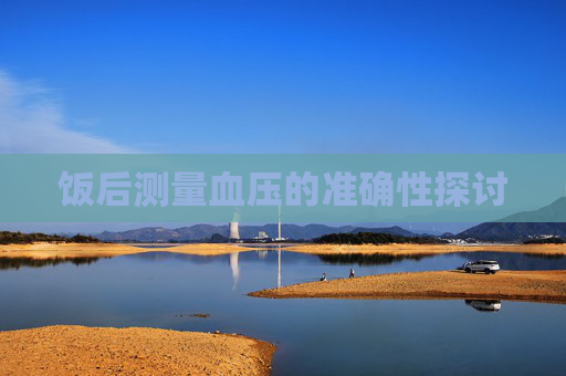 饭后测量血压的准确性探讨 饭后测量血压的准确性探讨