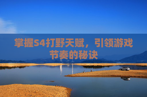 掌握S4打野天赋,引领游戏节奏的秘诀 掌握S4打野天赋,引领游戏节奏的秘诀